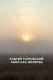 Андрей Тарковский. Кино как молитва